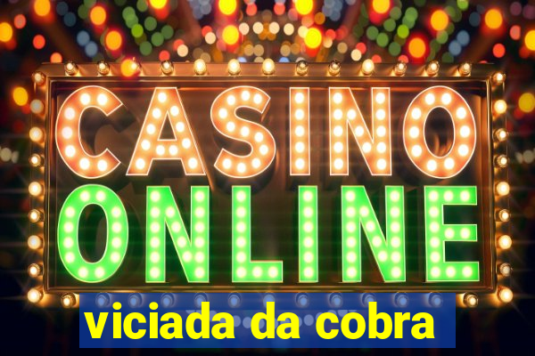 viciada da cobra